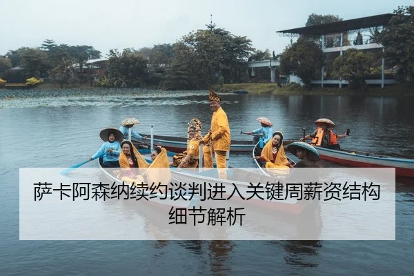 萨卡阿森纳续约谈判进入关键周薪资结构细节解析